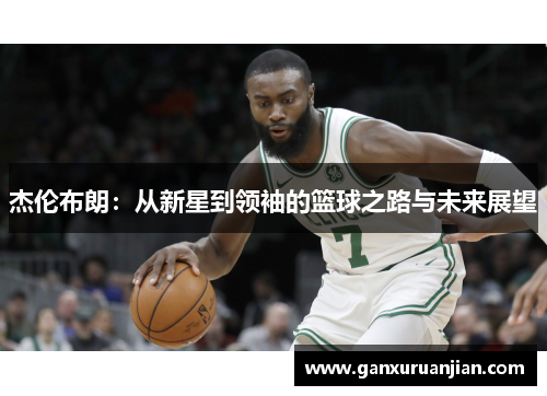 杰伦布朗：从新星到领袖的篮球之路与未来展望