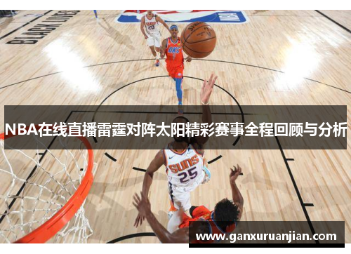 NBA在线直播雷霆对阵太阳精彩赛事全程回顾与分析