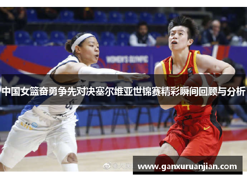 中国女篮奋勇争先对决塞尔维亚世锦赛精彩瞬间回顾与分析