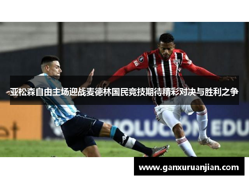 亚松森自由主场迎战麦德林国民竞技期待精彩对决与胜利之争