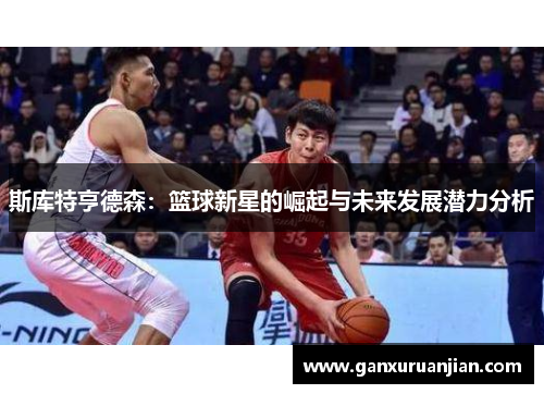 斯库特亨德森：篮球新星的崛起与未来发展潜力分析