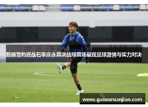 新疆雪豹迎战石家庄永昌决战绿茵场展现足球激情与实力对决