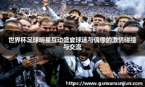 世界杯足球明星互动盛宴球迷与偶像的激情碰撞与交流